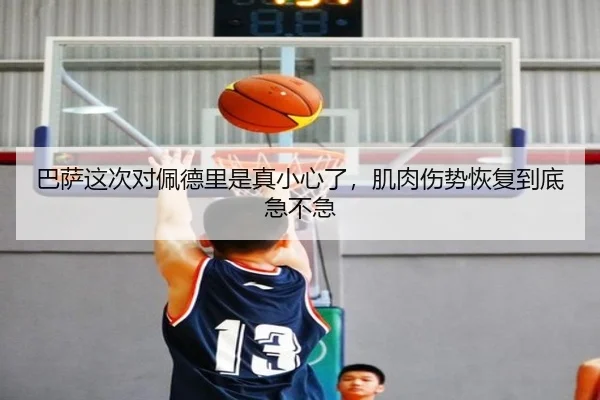 巴萨这次对佩德里是真小心了，肌肉伤势恢复到底急不急