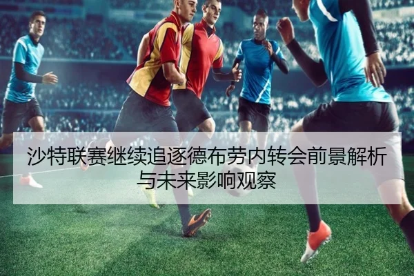 沙特联赛继续追逐德布劳内转会前景解析与未来影响观察