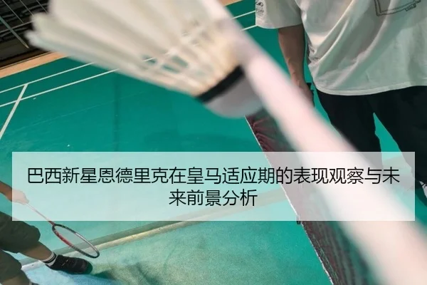 巴西新星恩德里克在皇马适应期的表现观察与未来前景分析 | kaiyun