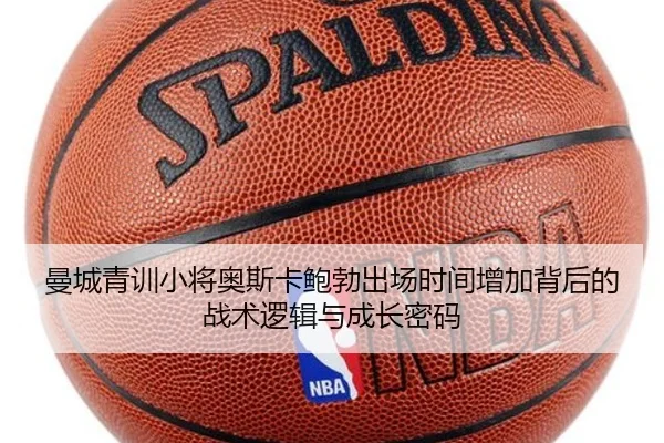 曼城青训小将奥斯卡鲍勃出场时间增加背后的战术逻辑与成长密码 | kaiyun