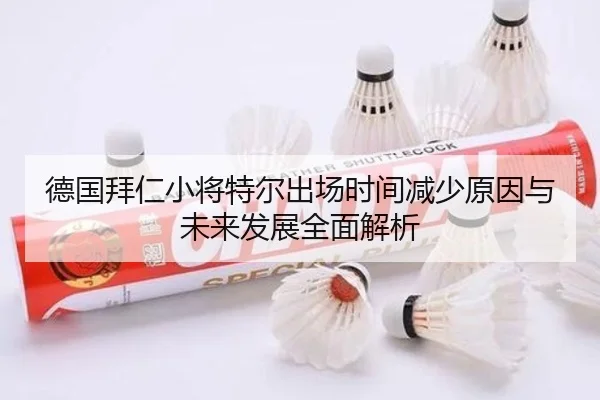 德国拜仁小将特尔出场时间减少原因与未来发展全面解析（kaiyun）