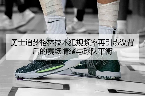 勇士追梦格林技术犯规频率再引热议背后的赛场情绪与球队平衡 | kaiyun