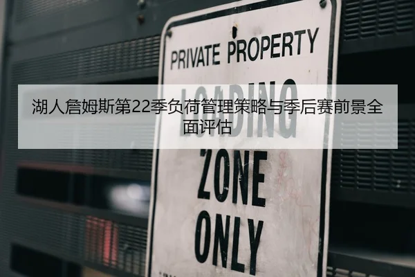 湖人詹姆斯第22季负荷管理策略与季后赛前景全面评估 | kaiyun