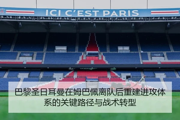 巴黎圣日耳曼在姆巴佩离队后重建进攻体系的关键路径与战术转型（kaiyun）