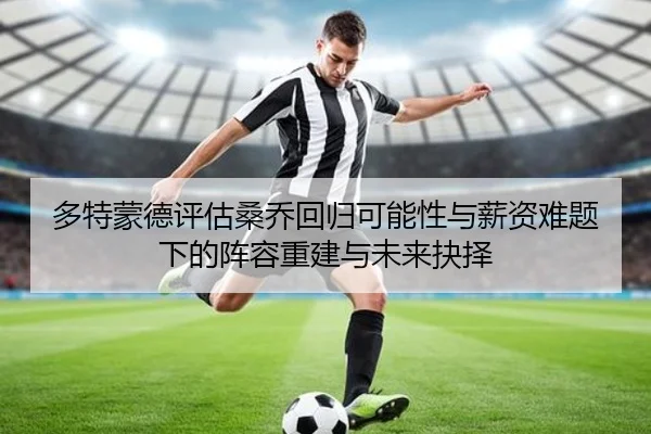 多特蒙德评估桑乔回归可能性与薪资难题下的阵容重建与未来抉择（kaiyun）