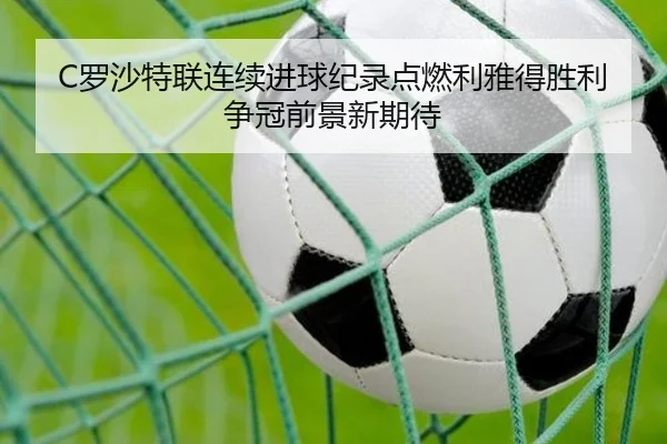 C罗沙特联连续进球纪录点燃利雅得胜利争冠前景新期待（kaiyun）
