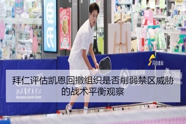 拜仁评估凯恩回撤组织是否削弱禁区威胁的战术平衡观察（kaiyun）