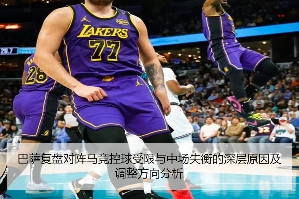 巴萨复盘对阵马竞控球受限与中场失衡的深层原因及调整方向分析（kaiyun）