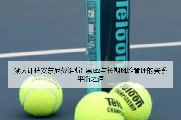 湖人评估安东尼戴维斯出勤率与长期风险管理的赛季平衡之道（kaiyun）