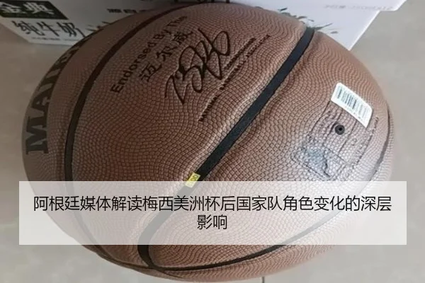 阿根廷媒体解读梅西美洲杯后国家队角色变化的深层影响（kaiyun）