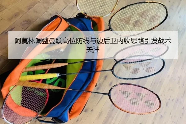 阿莫林调整曼联高位防线与边后卫内收思路引发战术关注（kaiyun）