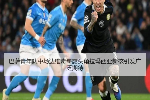巴萨青年队中场达维奇崭露头角拉玛西亚新核引发广泛期待（kaiyun）