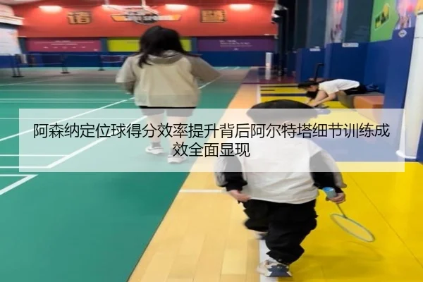阿森纳定位球得分效率提升背后阿尔特塔细节训练成效全面显现（kaiyun）